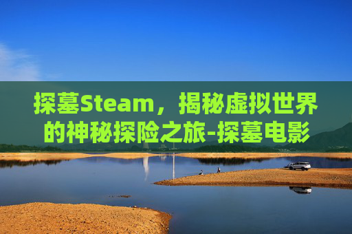 探墓Steam，揭秘虚拟世界的神秘探险之旅-探墓电影