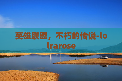 英雄联盟,不朽的传说-lolrarose 英雄联盟,不朽的传说-lolrarose