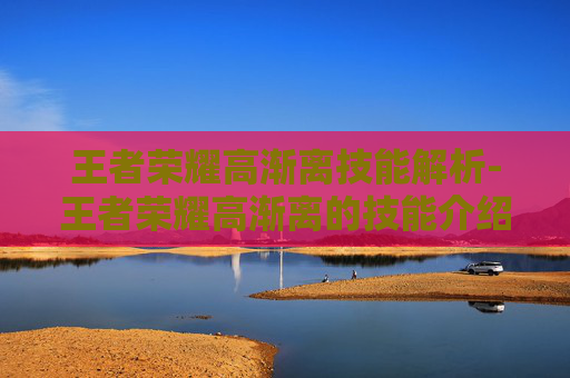王者荣耀高渐离技能解析-王者荣耀高渐离的技能介绍 王者荣耀高渐离技能解析-王者荣耀高渐离的技能介绍