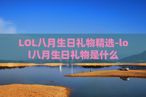 LOL八月生日礼物精选-lol八月生日礼物是什么 LOL八月生日礼物精选-lol八月生日礼物是什么