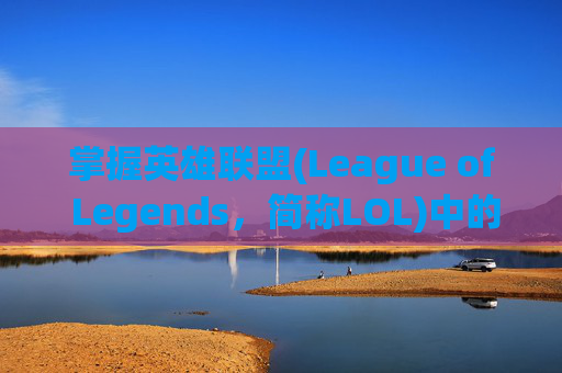 掌握英雄联盟(League of Legends，简称LOL)中的快捷走A技巧-lol如何快捷走a