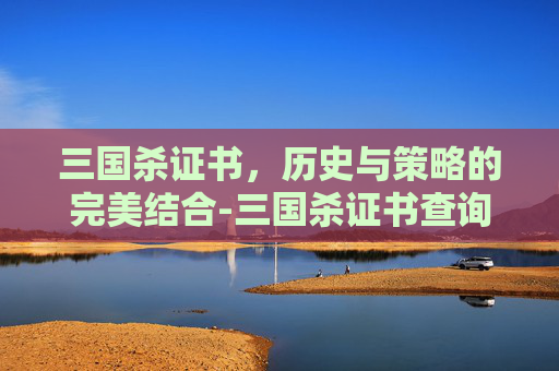 三国杀证书,历史与策略的完美结合-三国杀证书查询 三国杀证书,历史与策略的完美结合-三国杀证书查询