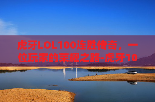 虎牙LOL100连胜传奇,一位玩家的荣耀之路-虎牙100连胜活动 虎牙LOL100连胜传奇,一位玩家的荣耀之路-虎牙100连胜活动