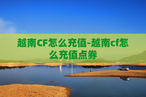 越南CF怎么充值-越南cf怎么充值点券