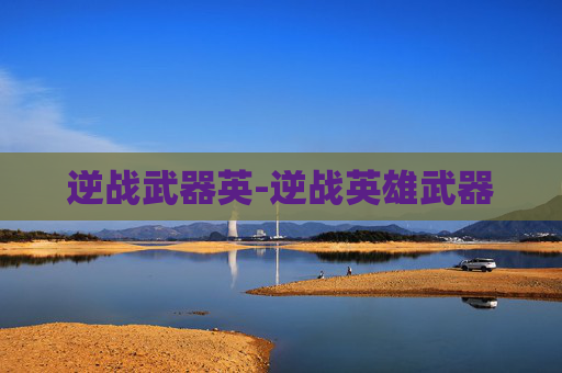 逆战武器英-逆战英雄武器 逆战武器英-逆战英雄武器