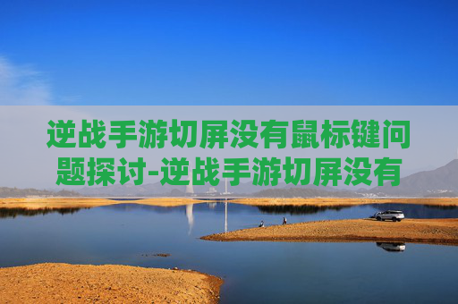 逆战手游切屏没有鼠标键问题探讨-逆战手游切屏没有鼠标键怎么办