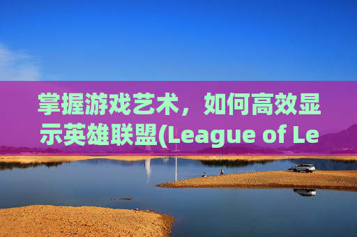 掌握游戏艺术,如何高效显示英雄联盟(League of Legends,简称LOL)的场数-lol怎么显示场数和队友 掌握游戏艺术,如何高效显示英雄联盟(League of Legends,简称LOL)的场数-lol怎么显示场数和队友