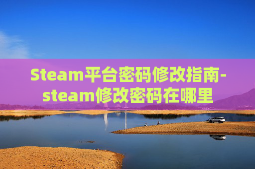 Steam平台密码修改指南-steam修改密码在哪里 Steam平台密码修改指南-steam修改密码在哪里