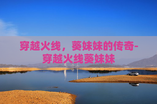 穿越火线,葵妹妹的传奇-穿越火线葵妹妹 穿越火线,葵妹妹的传奇-穿越火线葵妹妹