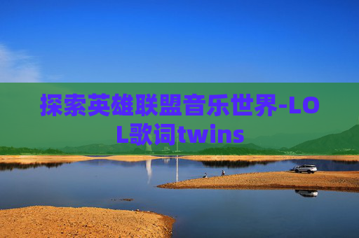 探索英雄联盟音乐世界-LOL歌词twins 探索英雄联盟音乐世界-LOL歌词twins