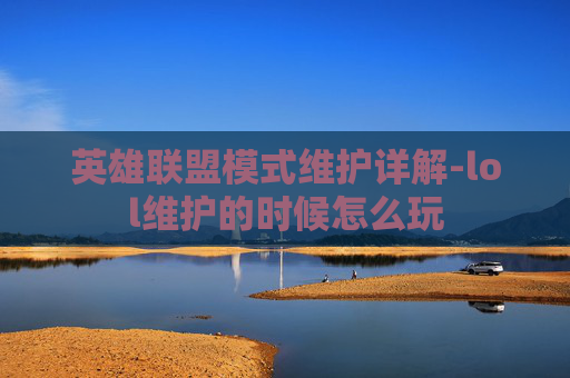 英雄联盟模式维护详解-lol维护的时候怎么玩 英雄联盟模式维护详解-lol维护的时候怎么玩