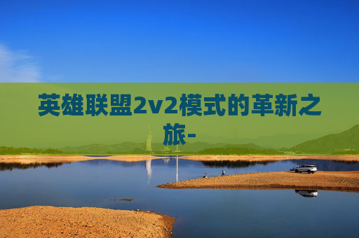 英雄联盟2v2模式的革新之旅-
