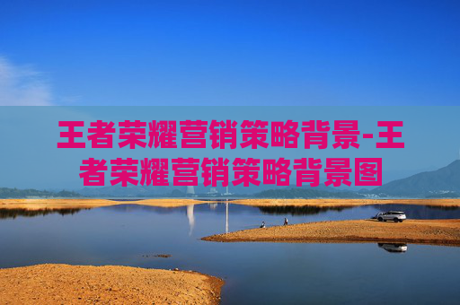 王者荣耀营销策略背景-王者荣耀营销策略背景图 王者荣耀营销策略背景-王者荣耀营销策略背景图