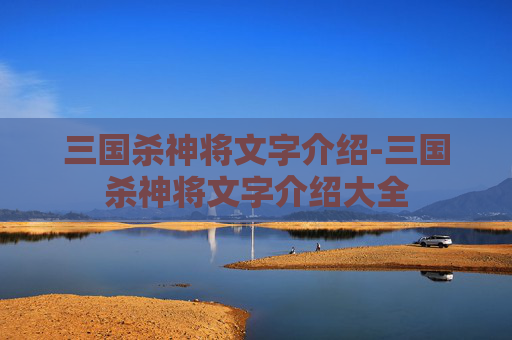 三国杀神将文字介绍-三国杀神将文字介绍大全 三国杀神将文字介绍-三国杀神将文字介绍大全