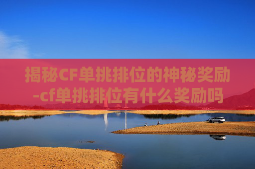 揭秘CF单挑排位的神秘奖励-cf单挑排位有什么奖励吗 揭秘CF单挑排位的神秘奖励-cf单挑排位有什么奖励吗