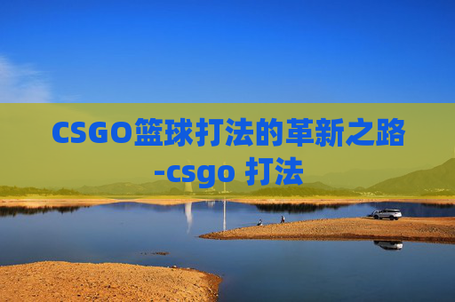 CSGO篮球打法的革新之路-csgo 打法