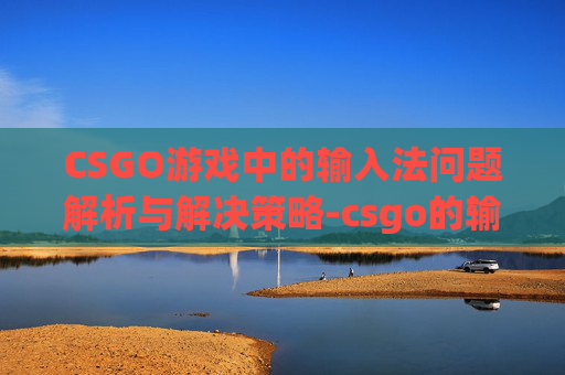 CSGO游戏中的输入法问题解析与解决策略-csgo的输入法的问题 CSGO游戏中的输入法问题解析与解决策略-csgo的输入法的问题