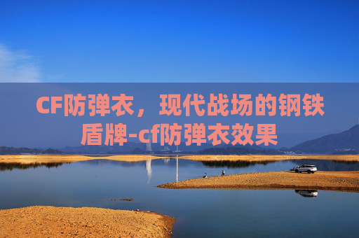 CF防弹衣,现代战场的钢铁盾牌-cf防弹衣效果 CF防弹衣,现代战场的钢铁盾牌-cf防弹衣效果