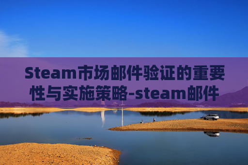 Steam市场邮件验证的重要性与实施策略-steam邮件验证之后怎么办 Steam市场邮件验证的重要性与实施策略-steam邮件验证之后怎么办