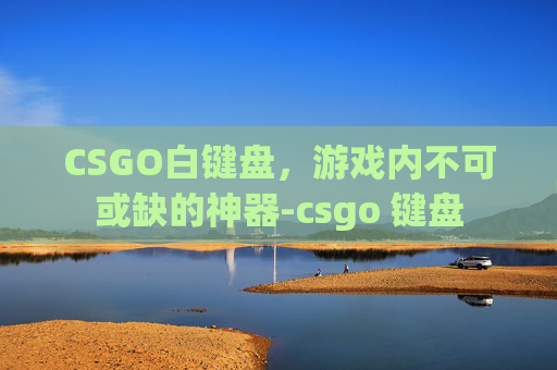 CSGO白键盘，游戏内不可或缺的神器-csgo 键盘