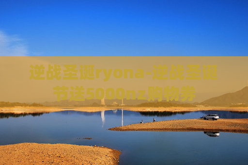 逆战圣诞ryona-逆战圣诞节送5000nz购物券 逆战圣诞ryona-逆战圣诞节送5000nz购物券