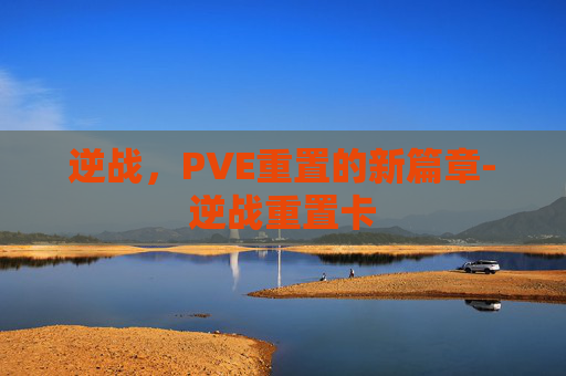 逆战，PVE重置的新篇章-逆战重置卡