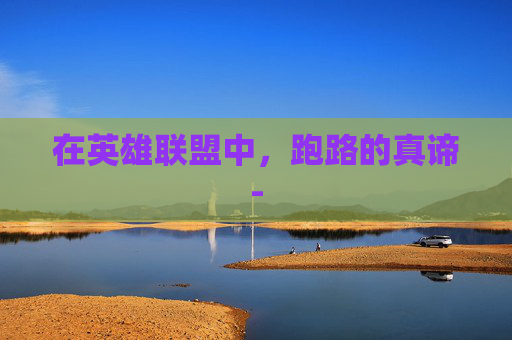 在英雄联盟中,跑路的真谛- 在英雄联盟中,跑路的真谛-