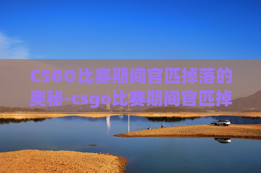 CSGO比赛期间官匹掉落的奥秘-csgo比赛期间官匹掉落什么 CSGO比赛期间官匹掉落的奥秘-csgo比赛期间官匹掉落什么