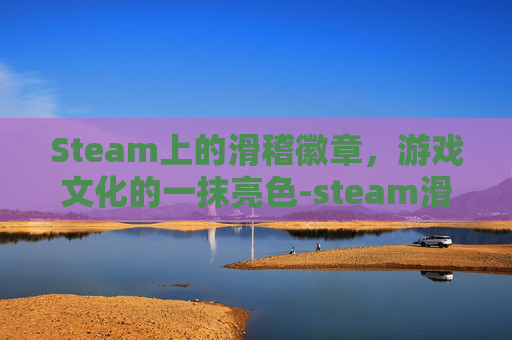 Steam上的滑稽徽章,游戏文化的一抹亮色-steam滑稽徽章 Steam上的滑稽徽章,游戏文化的一抹亮色-steam滑稽徽章