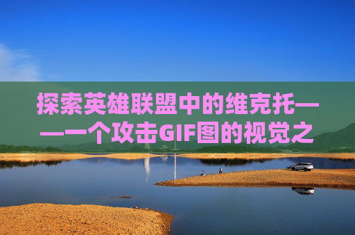 探索英雄联盟中的维克托——一个攻击GIF图的视觉之旅-lol维克托攻略