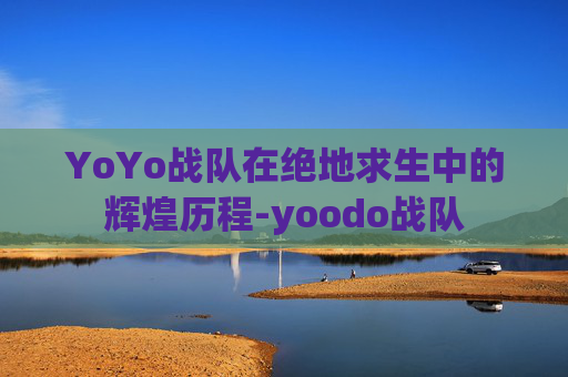 YoYo战队在绝地求生中的辉煌历程-yoodo战队