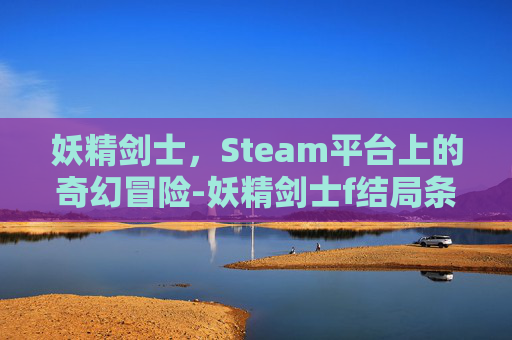 妖精剑士，Steam平台上的奇幻冒险-妖精剑士f结局条件