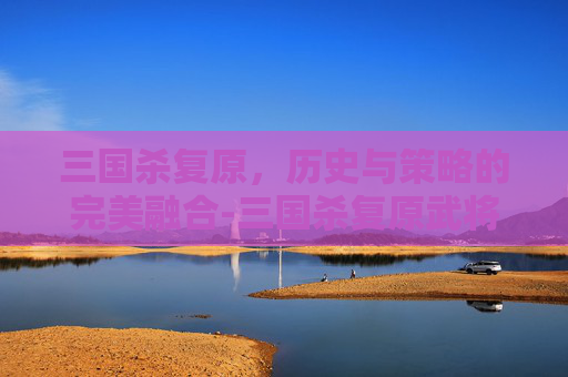 三国杀复原,历史与策略的完美融合-三国杀复原武将牌 三国杀复原,历史与策略的完美融合-三国杀复原武将牌