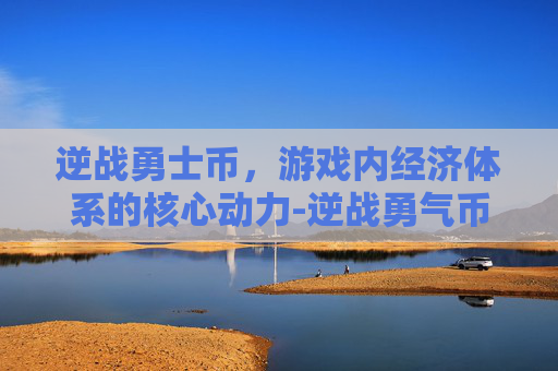 逆战勇士币,游戏内经济体系的核心动力-逆战勇气币 逆战勇士币,游戏内经济体系的核心动力-逆战勇气币