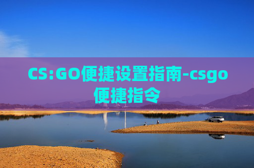 CS:GO便捷设置指南-csgo便捷指令
