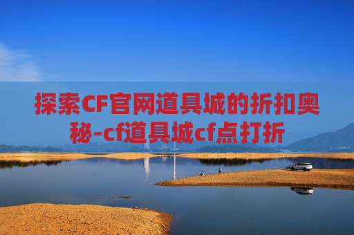 探索CF官网道具城的折扣奥秘-cf道具城cf点打折 探索CF官网道具城的折扣奥秘-cf道具城cf点打折