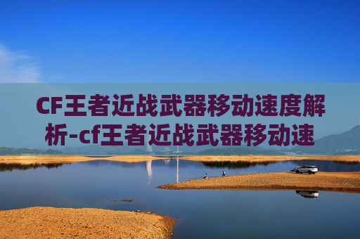 CF王者近战武器移动速度解析-cf王者近战武器移动速度怎么调 CF王者近战武器移动速度解析-cf王者近战武器移动速度怎么调