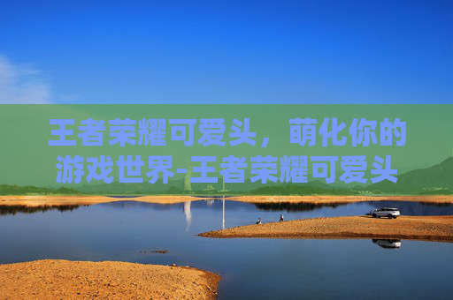 王者荣耀可爱头,萌化你的游戏世界-王者荣耀可爱头像 王者荣耀可爱头,萌化你的游戏世界-王者荣耀可爱头像