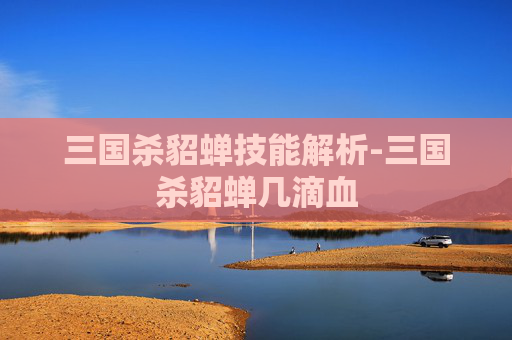 三国杀貂蝉技能解析-三国杀貂蝉几滴血 三国杀貂蝉技能解析-三国杀貂蝉几滴血