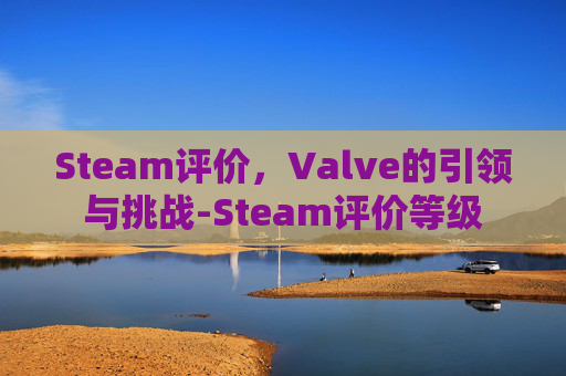 Steam评价,Valve的引领与挑战-Steam评价等级 Steam评价,Valve的引领与挑战-Steam评价等级