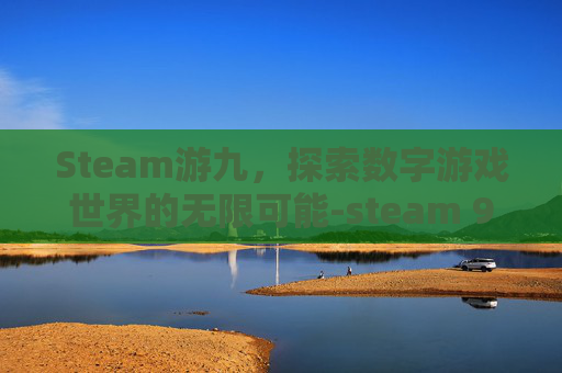 Steam游九,探索数字游戏世界的无限可能-steam 9 Steam游九,探索数字游戏世界的无限可能-steam 9