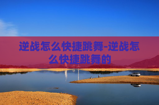 逆战怎么快捷跳舞-逆战怎么快捷跳舞的 逆战怎么快捷跳舞-逆战怎么快捷跳舞的