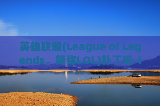 英雄联盟(League of Legends,简称LOL)补丁吧-lol补丁包 英雄联盟(League of Legends,简称LOL)补丁吧-lol补丁包