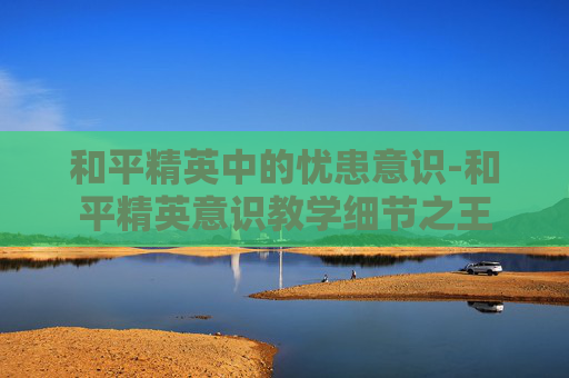 和平精英中的忧患意识-和平精英意识教学细节之王 和平精英中的忧患意识-和平精英意识教学细节之王