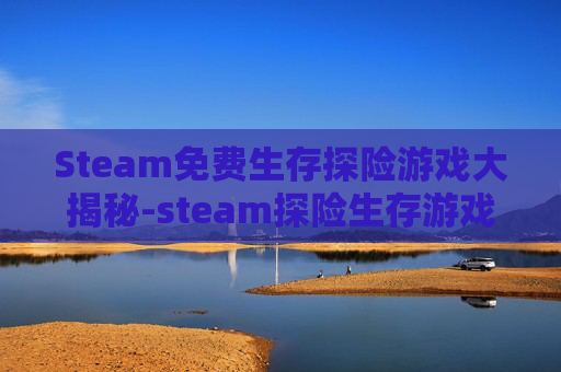 Steam免费生存探险游戏大揭秘-steam探险生存游戏 Steam免费生存探险游戏大揭秘-steam探险生存游戏