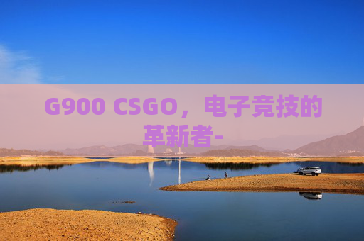 G900 CSGO，电子竞技的革新者-