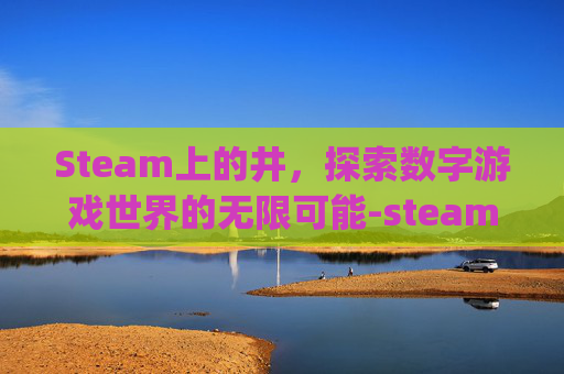 Steam上的井,探索数字游戏世界的无限可能-steamjin Steam上的井,探索数字游戏世界的无限可能-steamjin