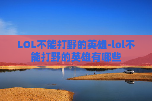LOL不能打野的英雄-lol不能打野的英雄有哪些