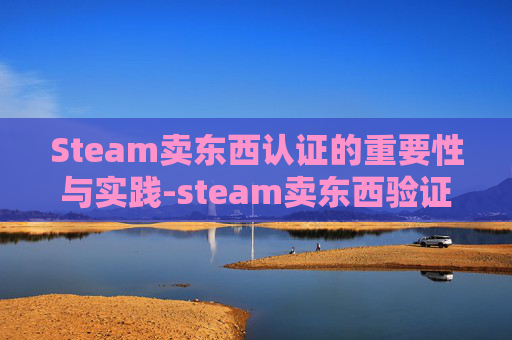 Steam卖东西认证的重要性与实践-steam卖东西验证 Steam卖东西认证的重要性与实践-steam卖东西验证