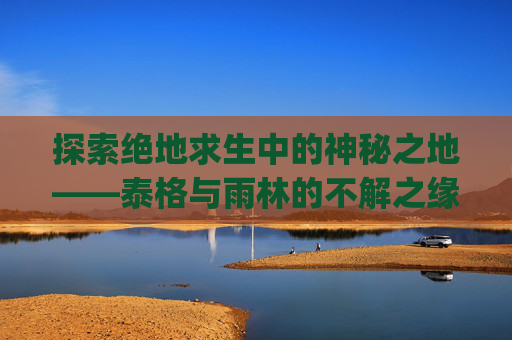 探索绝地求生中的神秘之地——泰格与雨林的不解之缘-pubg泰格密室在哪里 探索绝地求生中的神秘之地——泰格与雨林的不解之缘-pubg泰格密室在哪里